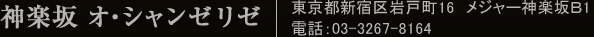 神楽坂オ・シャンゼリゼ 東京都新宿区岩戸町16　メジャー神楽坂Ｂ1 電話：03-3267-8164